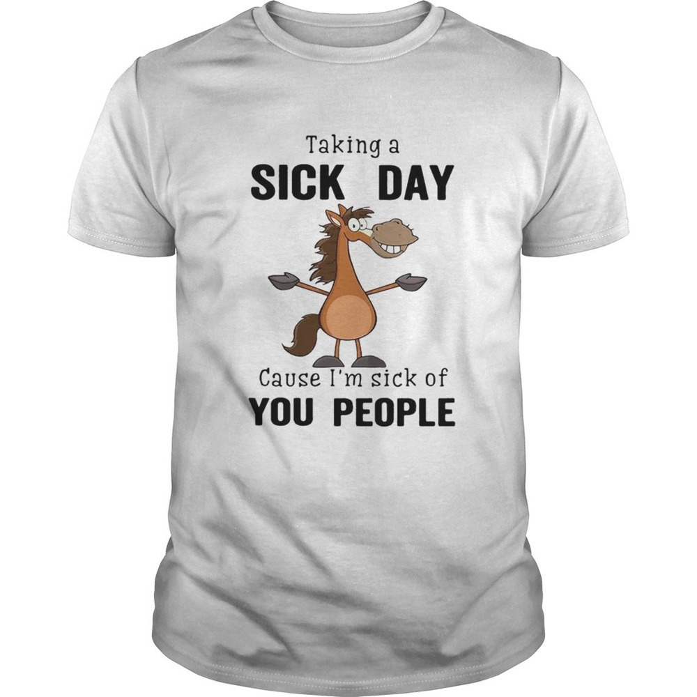 Taking A Sick Day Cause Im Sick Of You People Shirt 1